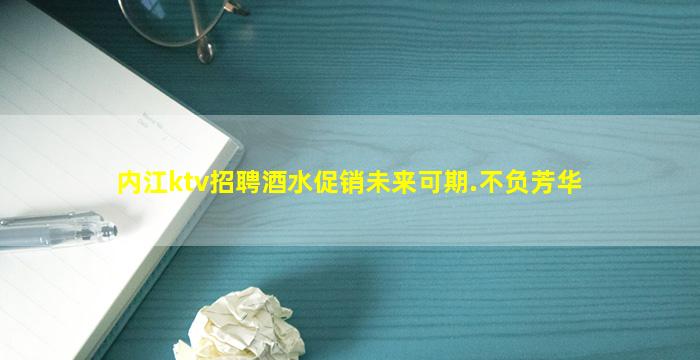 内江ktv招聘酒水促销未来可期.不负芳华